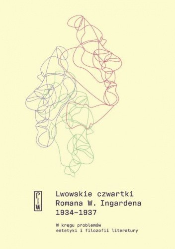 Lwowskie czwartki Romana W. Ingardena 1934-1937. W kręgu problemów estetyki i filozofii literatury