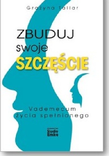 Zbuduj swoje szczęście. Vademecum życia spełnionego