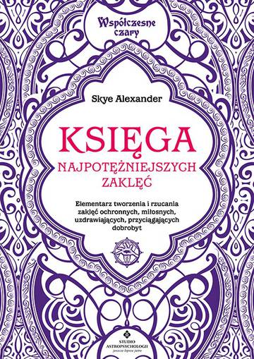 Księga najpotężniejszych zaklęć. Elementarz tworzenia i rzucania zaklęć ochronnych, miłosnych, uzdrawiających, przyciągających dobrobyt