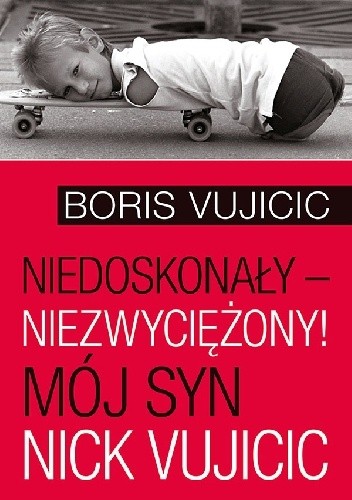 Niedoskonały ? niezwyciężony! Mój syn Nick Vujicic