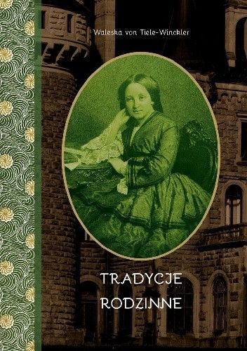 Tradycje rodzinne. Spisane dla dzieci przez Waleskę von Tiele-Winckler z domu von Winckler-Domes. 1868