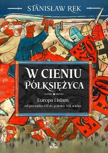 Okładka: W cieniu Półksiężyca. Europa i islam od początku VII do połowy XIX wieku