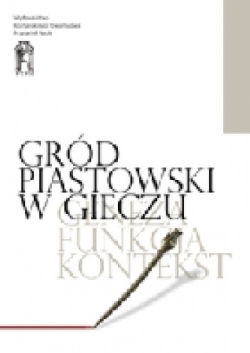 Gród piastowski w Gieczu. Geneza ? funkcja ? kontekst