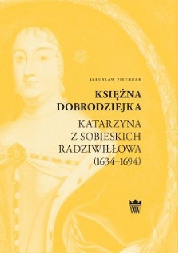 Księżna dobrodziejka. Katarzyna z Sobieskich Radziwiłłowa (1634?1694)