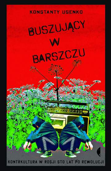 Buszujący w barszczu kontrkultura w rosji sto lat po rewolucji