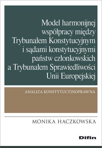 Model harmonijnej współpracy między Trybunałem Konstytucyjnym i sądami konstytucyjnymi państw członkowskich a Trybunałem Sprawiedliwości Unii Europejskiej. Analiza konstytucyjnoprawna