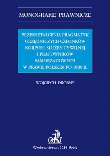 Przekształcenia pragmatyk urzędniczych członków korpusu służby cywilnej i pracowników samorządowych w prawie polskim po 1989 r