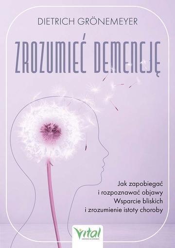 Okładka: Zrozumieć demencję. Jak zapobiegać i rozpoznawać objawy. Wsparcie bliskich i zrozumienie istoty choroby