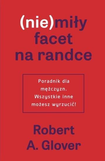 Okładka: (Nie)miły facet na randce. Poradnik dla mężczyzn. Wszystkie inne możesz wyrzucić