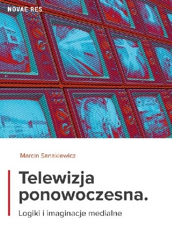 Telewizja ponowoczesna. Logiki i imaginacje medialne
