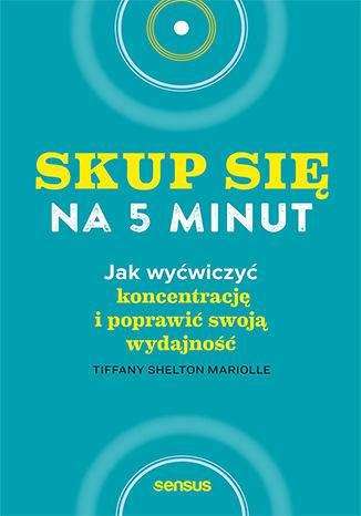 Skup się na 5 minut! Jak wyćwiczyć koncentrację i poprawić swoją wydajność