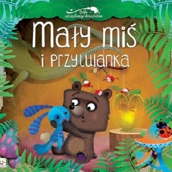 Mały miś i przytulanka. Bajki szczęśliwego dzieciństwa