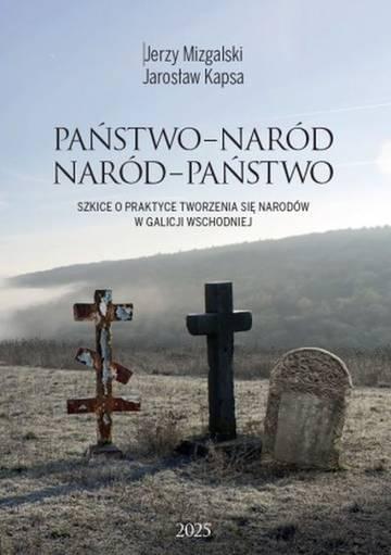 Państwo-Naród. Naród-Państwo. Szkice o praktyce tworzenia się narodów w Galicji Wschodniej
