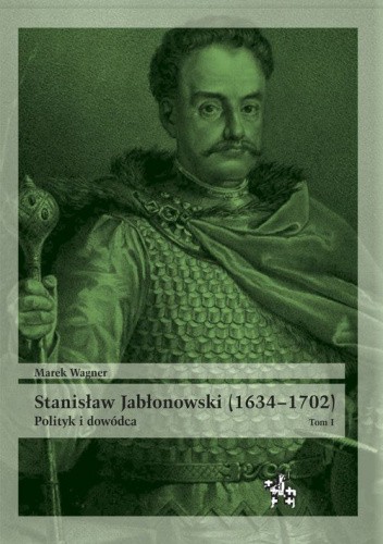 Stanisław Jabłonowski (1634?1702). Polityk i dowódca. Tom I