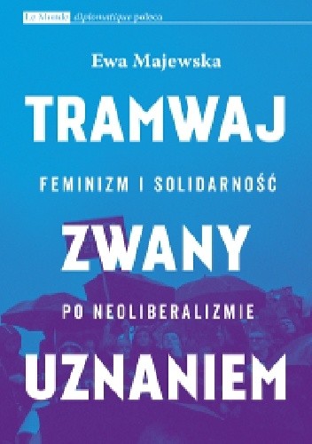 Tramwaj zwany uznaniem. Feminizm i solidarność po neoliberalizmie