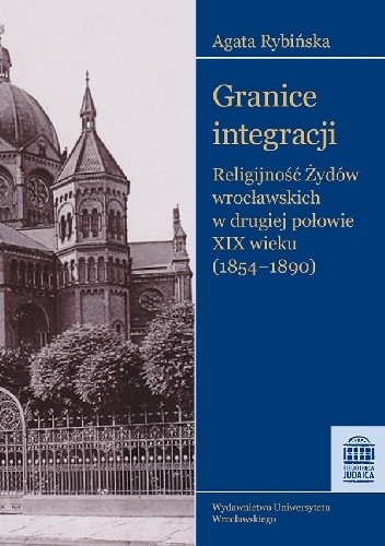 Granice integracji. Religijność  Żydów wrocławskich w drugiej połowie XIX wieku (1854-1890)