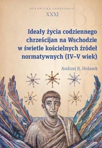 Okładka: Ideały życia codziennego chrześcijan na Wschodzie w świetle kościelnych źródeł normatywnych (IV-V wi Byzantina Lodziensia tom XXXI
