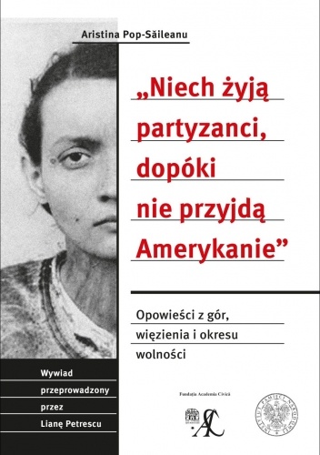 "Niech żyją partyzanci, dopóki nie przyjdą Amerykanie". Opowieść z gór, więzienia i okresu wolności. Wywiad przeprowadzony przez Lianę Petrescu