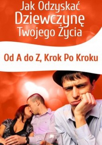 Jak odzyskać dziewczynę twojego życia. Od A do Z. Krok po kroku