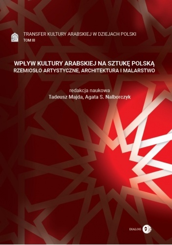 Transfer kultury arabskiej w dziejach Polski - WPŁYW KULTURY ARABSKIEJ NA SZTUKĘ POLSKĄ. RZEMIOSŁO ARTYSTYCZNE, ARCHITEKTURA I MALARSTWO - Tom III