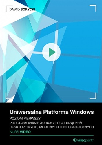 Uniwersalna Platforma Windows. Kurs video. Poziom pierwszy. Programowanie aplikacji dla urządzeń desktopowych, mobilnych i holograficznych