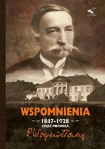 Wspomnienia 1847-1928. Część Pierwsza.