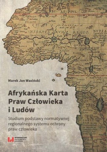 Afrykańska Karta Praw Człowieka i Ludów. Studium podstawy normatywnej regionalnego systemu ochrony praw człowieka