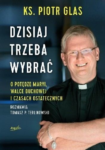 Dzisiaj trzeba wybrać. O potędze Maryi, walce duchowej i czasach ostatecznych