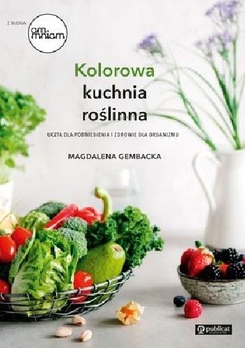 Kolorowa kuchnia roślinna. Uczta dla podniebienia i zdrowie dla organizmu