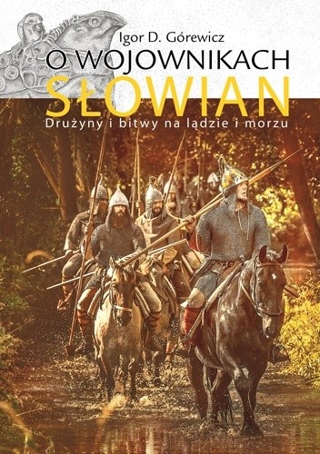O wojownikach Słowian. Drużyny i bitwy na lądzie i morzu