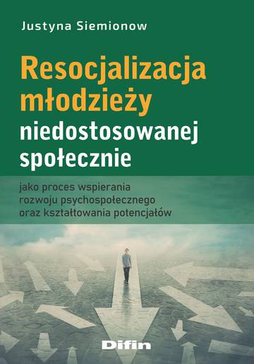 Resocjalizacja młodzieży niedostosowanej społecznie jako proces wspierania rozwoju psychospołecznego oraz kształtowania potencjałów