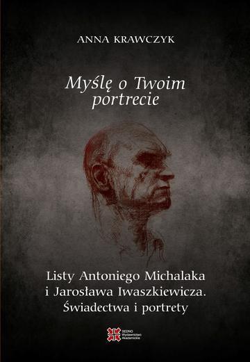 Myślę o Twoim portrecie. Listy Antoniego Michalaka i Jarosława Iwaszkiewicza. Świadectwa i portrety