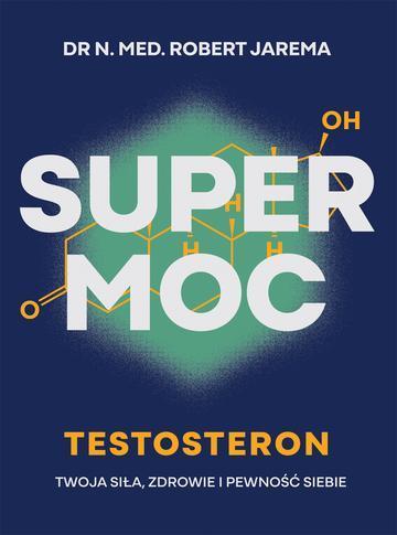 Super moc. Testosteron. Twoja siła, zdrowie i pewność siebie
