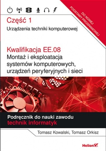 Kwalifikacja EE.08. Montaż i eksploatacja systemów komputerowych, urządzeń peryferyjnych i sieci. Część 1. Urządzenia techniki komputerowej. Podręcznik do nauki zawodu technik informatyk