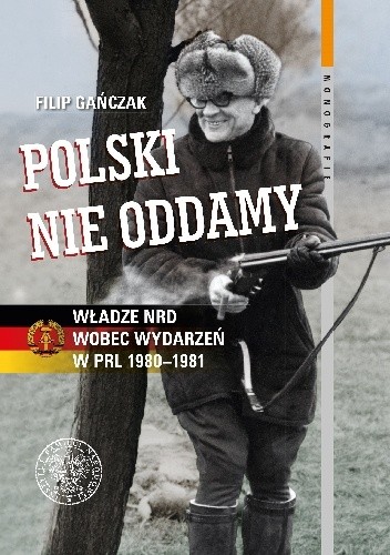 Polski nie oddamy. Władze NRD wobec wydarzeń w PRL 1980?1981