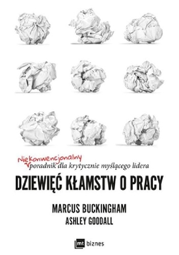 Dziewięć kłamstw o pracy. Niekonwencjonalny poradnik dla krytycznie myślącego lidera