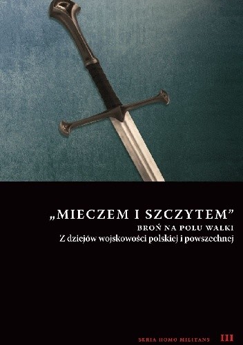 Mieczem i szczytem. Broń na polu walki. Z dziejów wojskowości polskiej i powszechnej