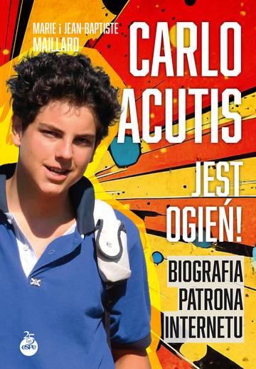 Carlo Acutis. Jest ogień!. Biografia patrona internetu