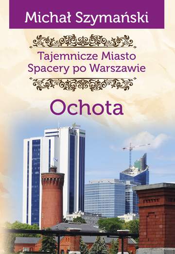 Tajemnicze miasto. Spacery po Warszawie. Ochota