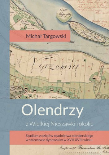 Olendrzy z Wielkiej Nieszawki i okolic. Studium z dziejów osadnictwa olenderskiego w starostwie dybowskim w XVII-XVIII wieku