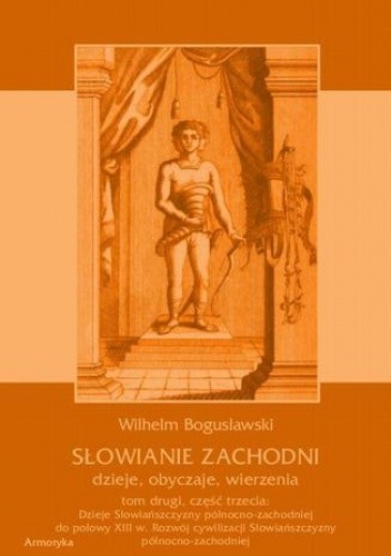 Słowianie Zachodni: dzieje, obyczaje, wierzenia, tom drugi, część trzecia: Dzieje Słowiańszczyzny północno-zachodniej do połowy XIII wieku. Rozwój cywilizacji Słowiańszczyzny północno-zachodniej