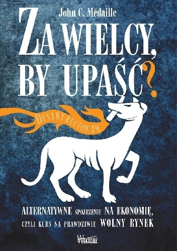 Za wielcy, by upaść? Alternatywne spojrzenie na ekonomię, czyli kurs na prawdziwie wolny rynek.