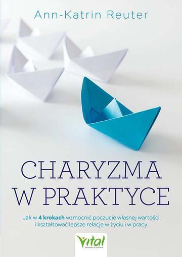Charyzma w praktyce.  Jak w 4 krokach wzmocnić poczucie własnej wartości i kształtować lepsze relacje w życiu i w pracy