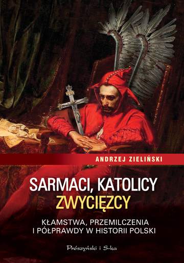 Sarmaci katolicy zwycięzcy kłamstwa przemilczenia i półprawdy w historii polski