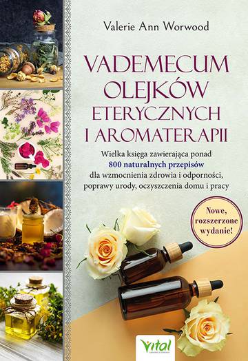 Vademecum olejków eterycznych i aromaterapii. Wielka księga zawierająca ponad 800 naturalnych przepisów dla wzmocnienia zdrowia i odporności, poprawy urody, oczyszczenia domu i pracy