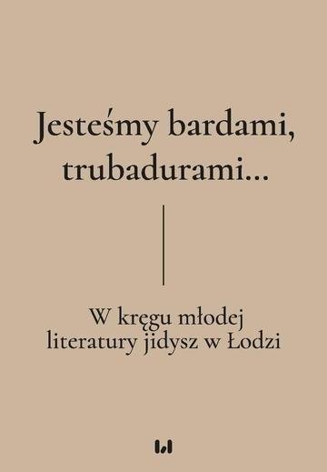 Okładka: Jesteśmy bardami, trubadurami… W kręgu młodej literatury jidysz w Łodzi