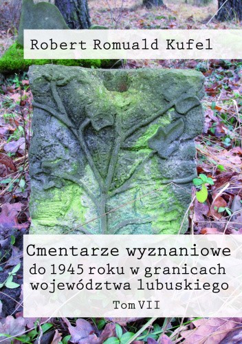 Cmentarze wyznaniowe do 1945 roku w granicach województwa lubuskiego. Tom VII