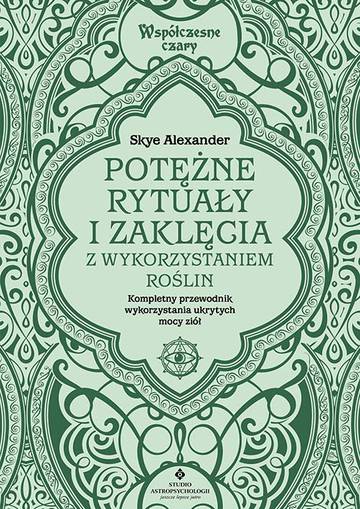 Potężne rytuały i zaklęcia z wykorzystaniem roślin. Kompletny przewodnik wykorzystania ukrytych mocy ziół