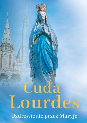 Cuda Lourdes. Uzdrowienie przez Maryję