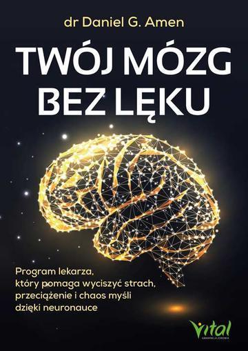 Twój mózg bez lęku. Program lekarza, który pomaga wyciszyć strach, przeciążenie i chaos myśli dzięki neuronauce